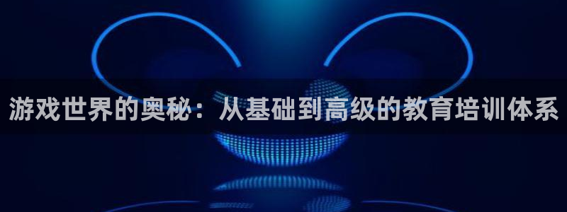 杏运体育：游戏世界的奥秘：从基础到高级的教育培训体系