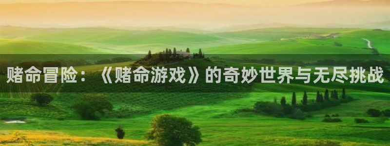 杏运娱乐手机端官网：赌命冒险：《赌命游戏》的奇妙世界与无尽挑