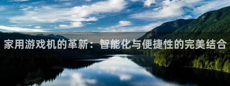 杏运注册平台：家用游戏机的革新：智能化与便捷性的完美结合