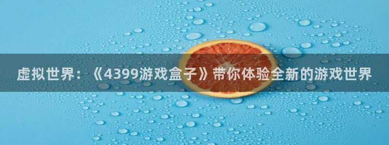 杏运娱乐注册：虚拟世界：《4399游戏盒子》带你体验全新的游