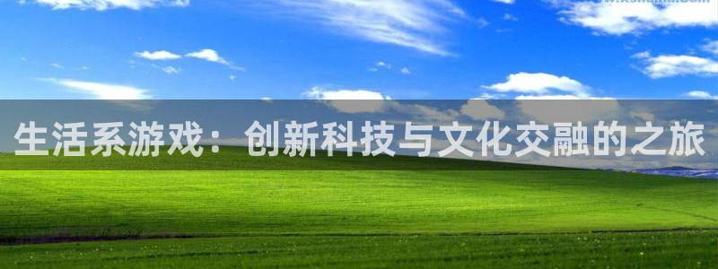 杏运娱乐怎么样：生活系游戏：创新科技与文化交融的之旅