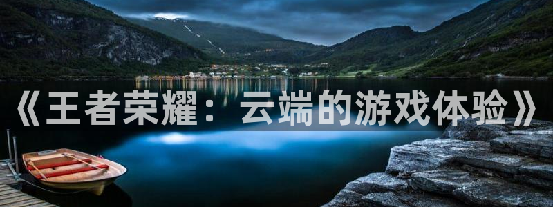 杏运娱乐注册流程：《王者荣耀：云端的游戏体验》