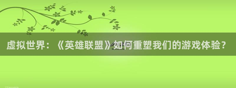 杏运连连：虚拟世界：《英雄联盟》如何重塑我们的游戏体验？