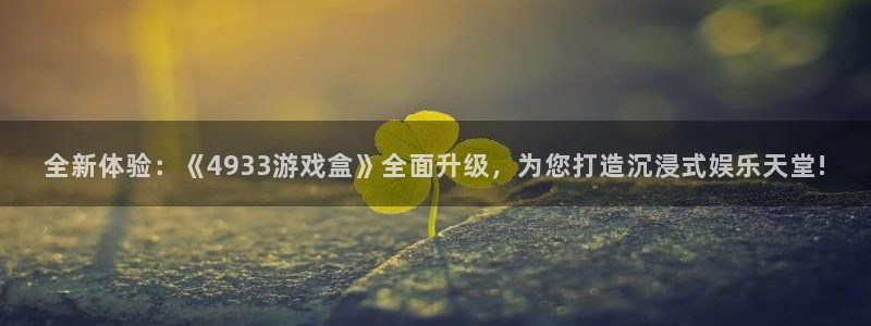 杏运：全新体验：《4933游戏盒》全面升级，为您打造沉浸式娱