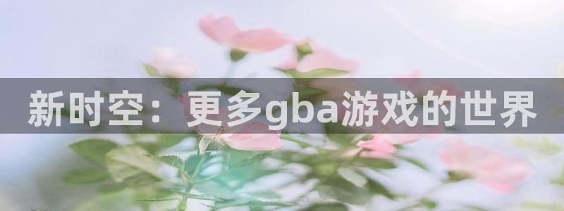 杏运体育app下载安装：新时空：更多gba游戏的世界