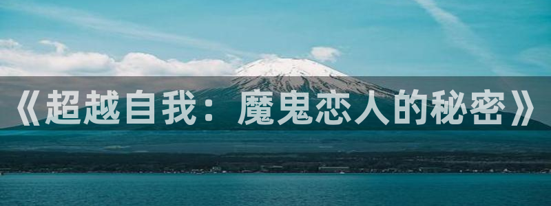 杏运娱乐怎么样：《超越自我：魔鬼恋人的秘密》