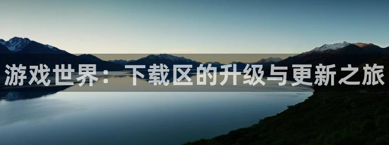 杏运体育app下载安装：游戏世界：下载区的升级与更新之旅