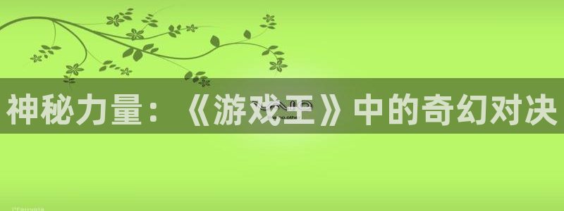 杏运娱乐：神秘力量：《游戏王》中的奇幻对决