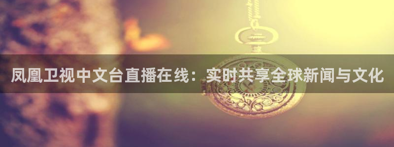山猫体育赛事直播nba：凤凰卫视中文台直播在线：实时共享全球新闻与文化