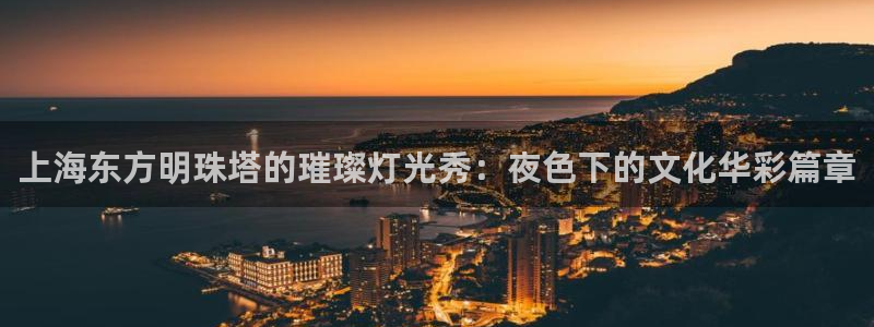 山猫体育免费足球直播：上海东方明珠塔的璀璨灯光秀：夜色下的文化华彩篇章